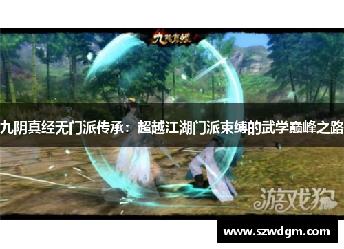 九阴真经无门派传承:超越江湖门派束缚的武学巅峰之路 九阴真经无门派传承:超越江湖门派束缚的武学巅峰之路