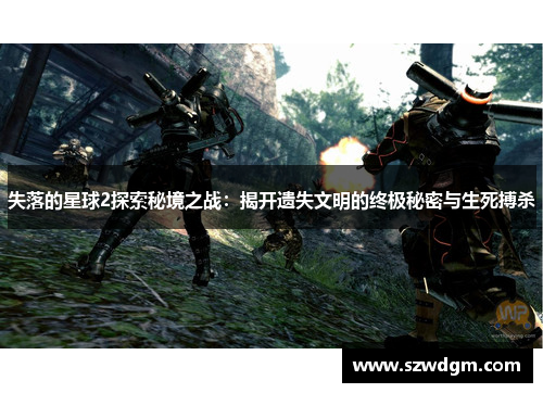 失落的星球2探索秘境之战:揭开遗失文明的终极秘密与生死搏杀 失落的星球2探索秘境之战:揭开遗失文明的终极秘密与生死搏杀
