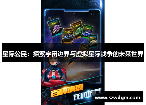 星际公民:探索宇宙边界与虚拟星际战争的未来世界 星际公民:探索宇宙边界与虚拟星际战争的未来世界